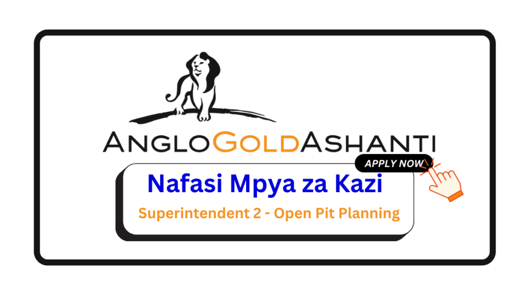 Nafasi za Kazi - Superintendent 2 - Open Pit Planning at AngloGold Ashanti Mine February 2025