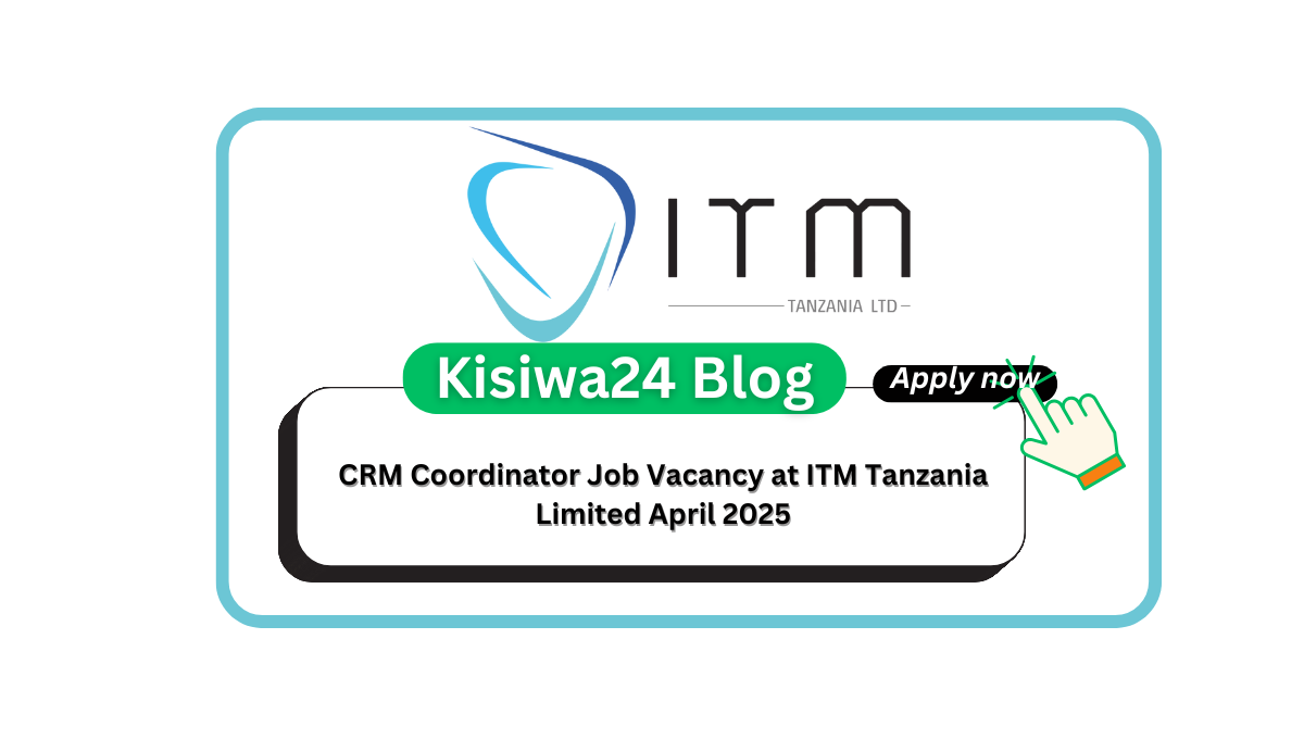 CRM Coordinator Job Vacancy at ITM Tanzania Limited April 2025
