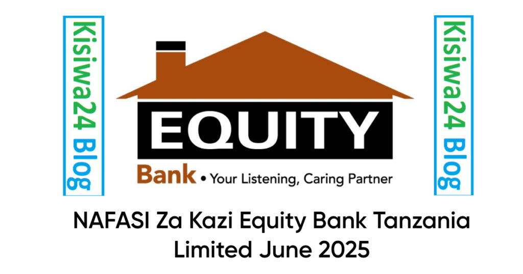 NAFASI Za Kazi Equity Bank Tanzania Limited June 2025 NAFASI Za Kazi Equity Bank Tanzania Limited June 2025