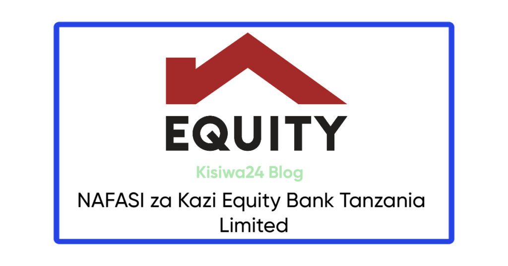 NAFASI za Kazi Equity Bank Tanzania Limited NAFASI za Kazi Equity Bank Tanzania Limited